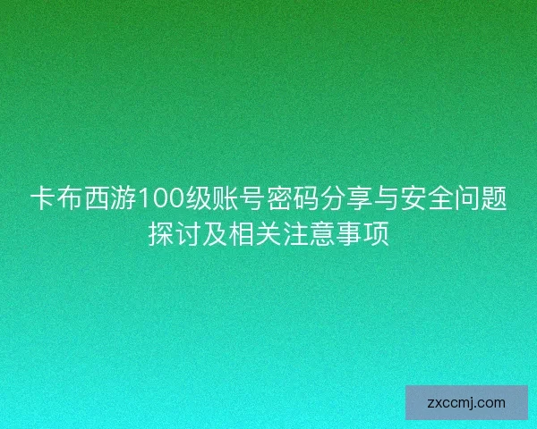 卡布西游100级账号密码分享与安全问题探讨及相关注意事项