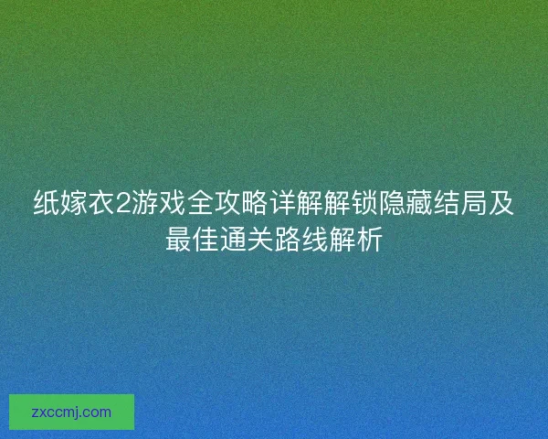纸嫁衣2游戏全攻略详解解锁隐藏结局及最佳通关路线解析