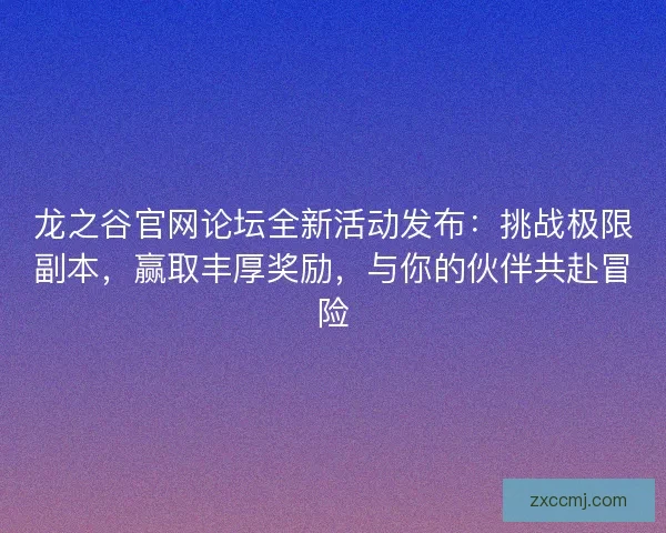 龙之谷官网论坛全新活动发布：挑战极限副本，赢取丰厚奖励，与你的伙伴共赴冒险