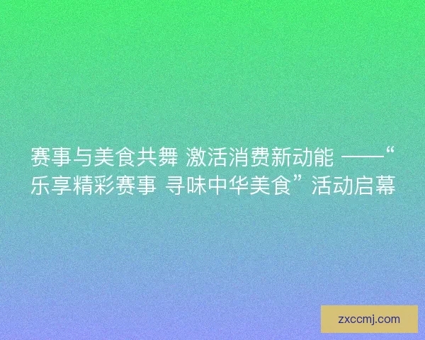 赛事与美食共舞 激活消费新动能 ——“乐享精彩赛事 寻味中华美食” 活动启幕