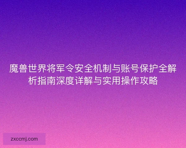 魔兽世界将军令安全机制与账号保护全解析指南深度详解与实用操作攻略