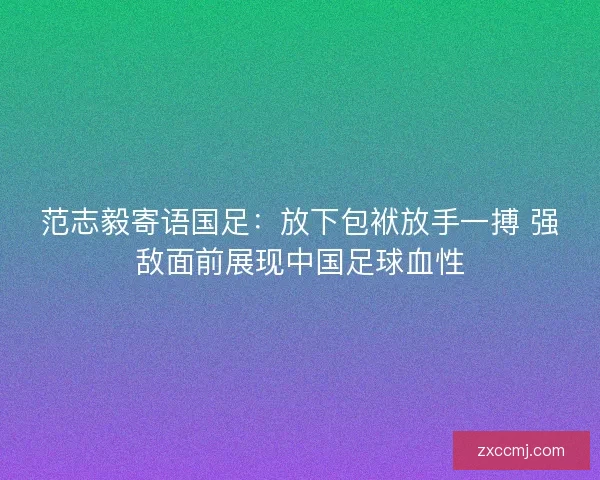 范志毅寄语国足：放下包袱放手一搏 强敌面前展现中国足球血性
