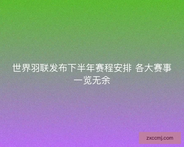 世界羽联发布下半年赛程安排 各大赛事一览无余