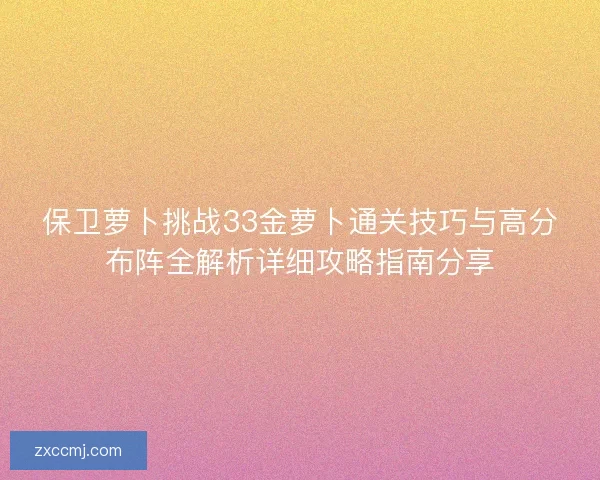 保卫萝卜挑战33金萝卜通关技巧与高分布阵全解析详细攻略指南分享