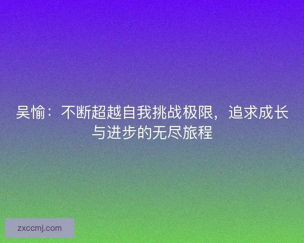 吴愉：不断超越自我挑战极限，追求成长与进步的无尽旅程