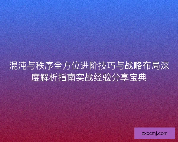混沌与秩序全方位进阶技巧与战略布局深度解析指南实战经验分享宝典