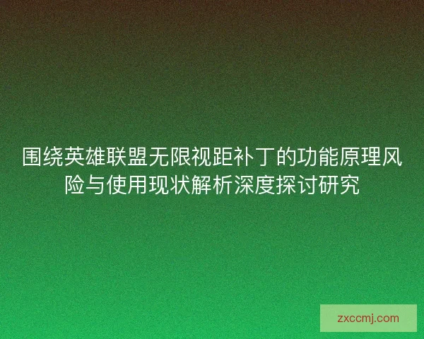 围绕英雄联盟无限视距补丁的功能原理风险与使用现状解析深度探讨研究