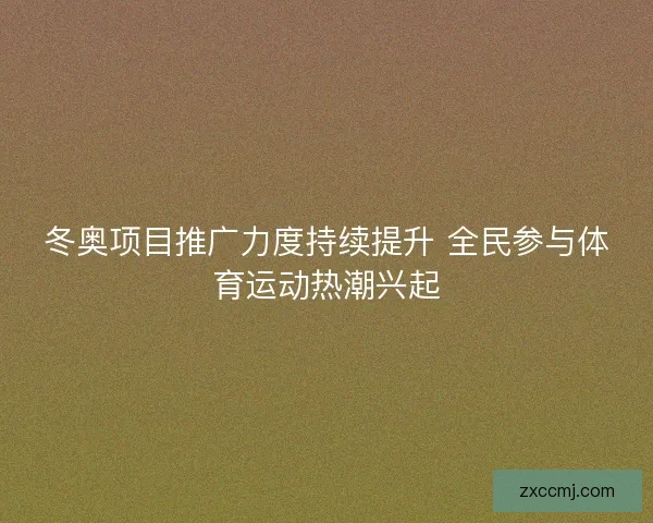 冬奥项目推广力度持续提升 全民参与体育运动热潮兴起