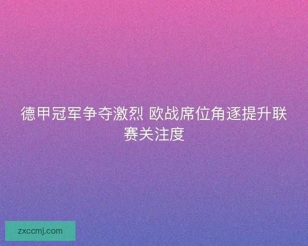 德甲冠军争夺激烈 欧战席位角逐提升联赛关注度
