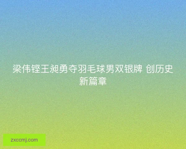 梁伟铿王昶勇夺羽毛球男双银牌 创历史新篇章